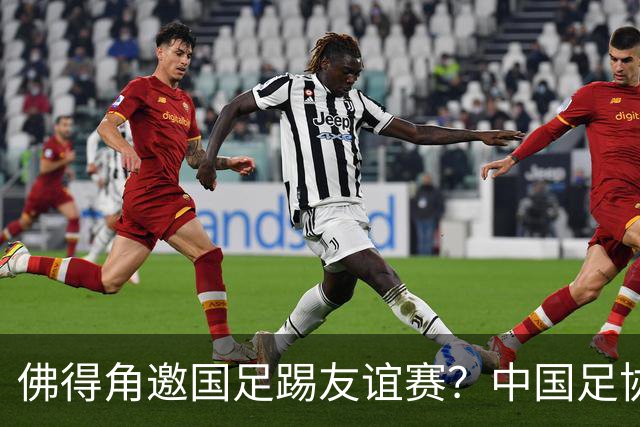 佛得角邀国足踢友谊赛？中国足协回应